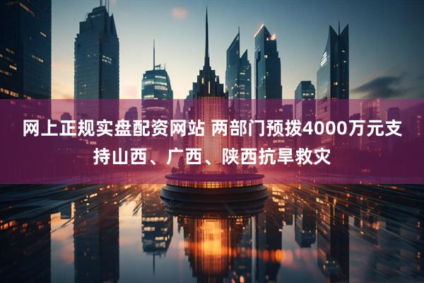 网上正规实盘配资网站 两部门预拨4000万元支持山西、广西、陕西抗旱救灾