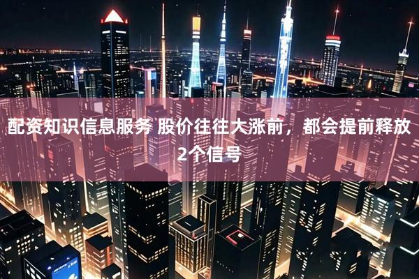 配资知识信息服务 股价往往大涨前，都会提前释放2个信号