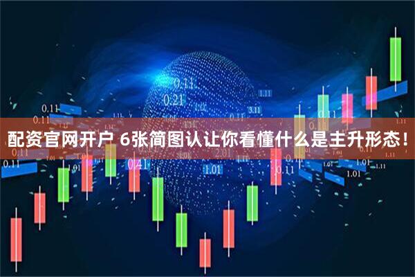 配资官网开户 6张简图认让你看懂什么是主升形态！