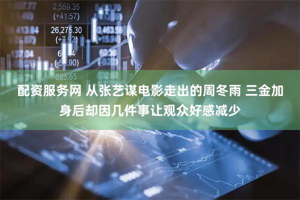 配资服务网 从张艺谋电影走出的周冬雨 三金加身后却因几件事让观众好感减少